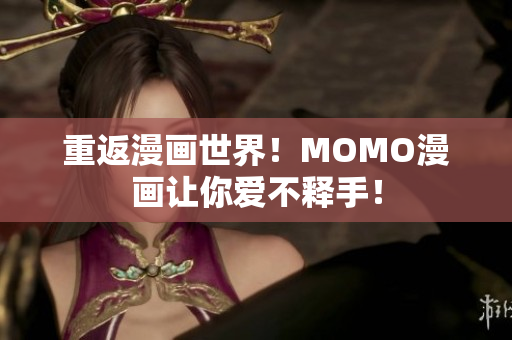 重返漫画世界！MOMO漫画让你爱不释手！