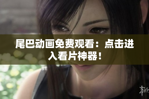 尾巴动画免费观看：点击进入看片神器！