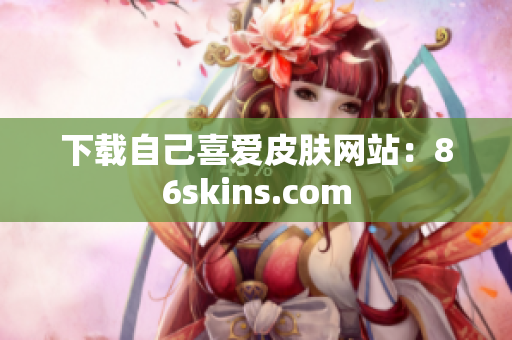 下载自己喜爱皮肤网站：86skins.com