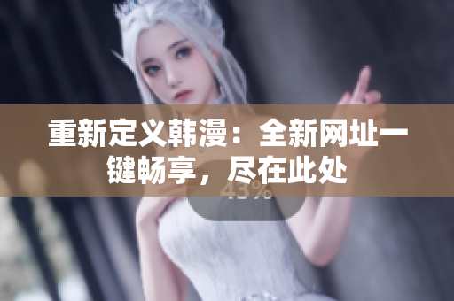 重新定义韩漫：全新网址一键畅享，尽在此处