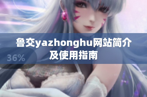 鲁交yazhonghu网站简介及使用指南