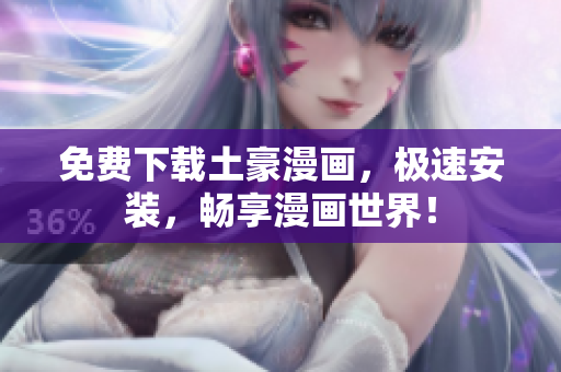 免费下载土豪漫画，极速安装，畅享漫画世界！