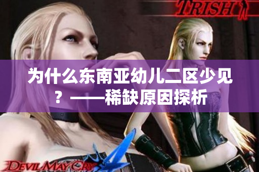 为什么东南亚幼儿二区少见？——稀缺原因探析