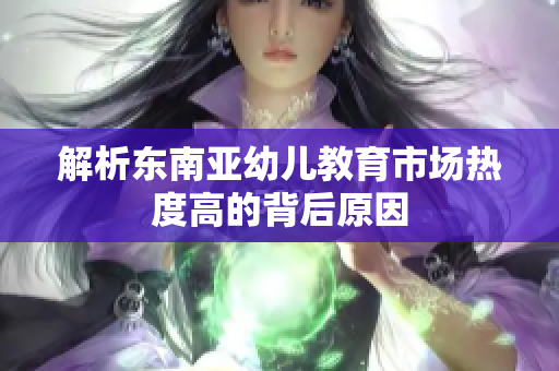 解析东南亚幼儿教育市场热度高的背后原因