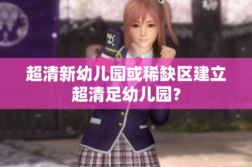 超清新幼儿园或稀缺区建立超清足幼儿园？