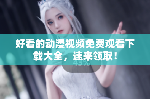 好看的动漫视频免费观看下载大全，速来领取！