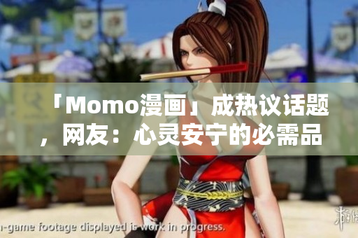 「Momo漫画」成热议话题，网友：心灵安宁的必需品