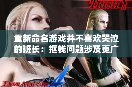 重新命名游戏并不喜欢哭泣的班长：抠钱问题涉及更广泛的争议