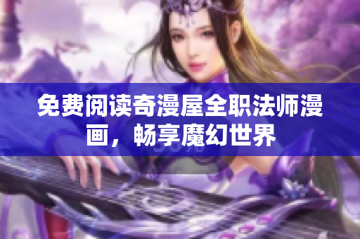 免费阅读奇漫屋全职法师漫画，畅享魔幻世界