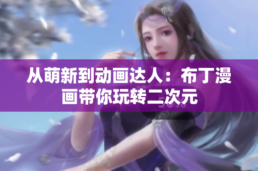 从萌新到动画达人：布丁漫画带你玩转二次元