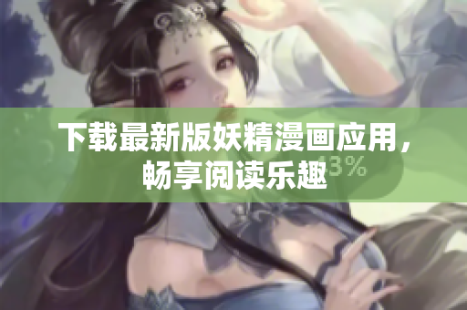 下载最新版妖精漫画应用，畅享阅读乐趣