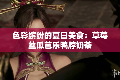 色彩缤纷的夏日美食：草莓丝瓜芭乐鸭脖奶茶