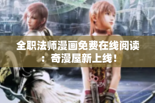 全职法师漫画免费在线阅读：奇漫屋新上线！