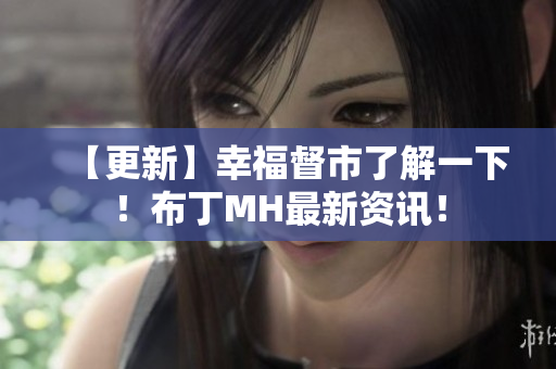 【更新】幸福督市了解一下！布丁MH最新资讯！