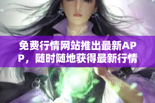 免费行情网站推出最新APP，随时随地获得最新行情！