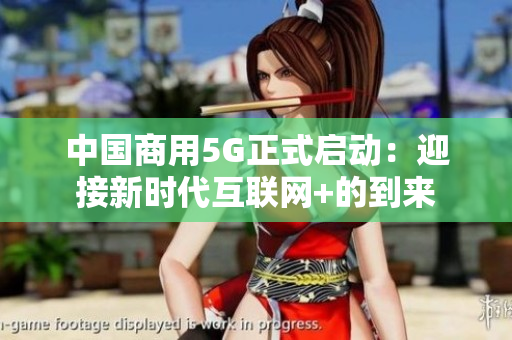 中国商用5G正式启动：迎接新时代互联网+的到来