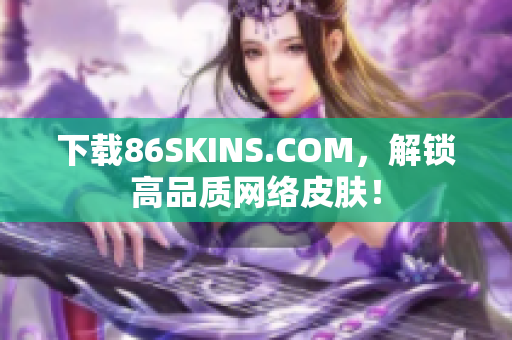下载86SKINS.COM，解锁高品质网络皮肤！