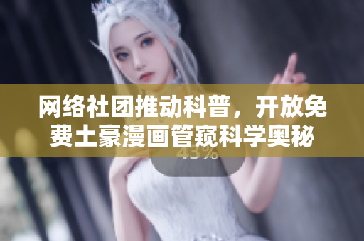 网络社团推动科普，开放免费土豪漫画管窥科学奥秘
