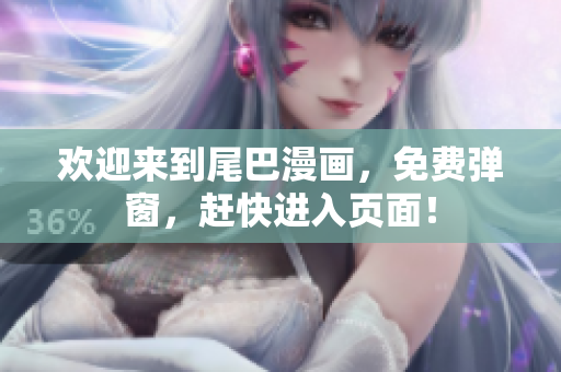欢迎来到尾巴漫画，免费弹窗，赶快进入页面！