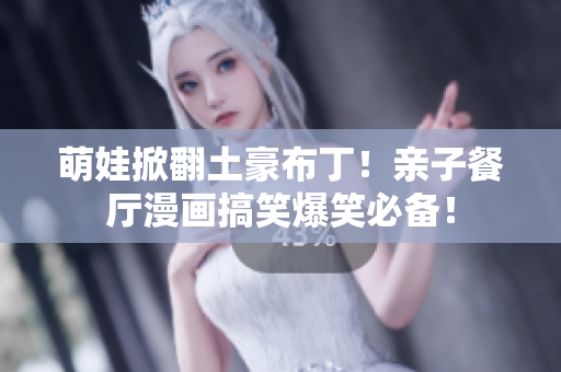 萌娃掀翻土豪布丁！亲子餐厅漫画搞笑爆笑必备！