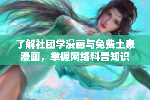 了解社团学漫画与免费土豪漫画，掌握网络科普知识