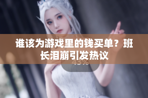 谁该为游戏里的钱买单？班长泪崩引发热议