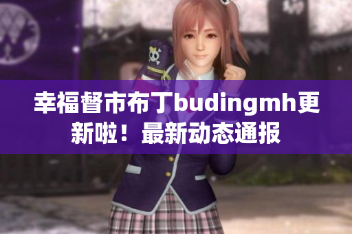 幸福督市布丁budingmh更新啦！最新动态通报