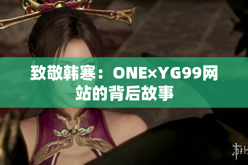 致敬韩寒：ONE×YG99网站的背后故事