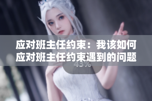 应对班主任约束：我该如何应对班主任约束遇到的问题？