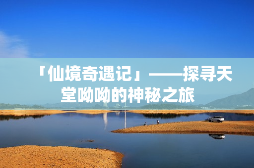 「仙境奇遇记」——探寻天堂呦呦的神秘之旅