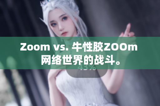 Zoom vs. 牛性胶ZOOm 网络世界的战斗。