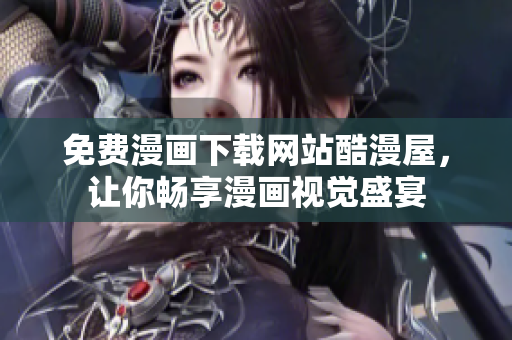 免费漫画下载网站酷漫屋，让你畅享漫画视觉盛宴