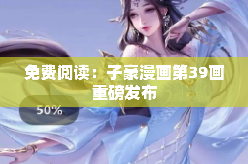 免费阅读：子豪漫画第39画重磅发布