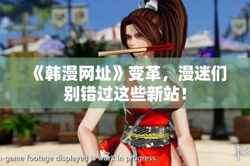 《韩漫网址》变革，漫迷们别错过这些新站！