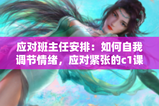 应对班主任安排：如何自我调节情绪，应对紧张的c1课程