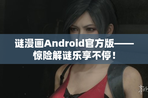 谜漫画Android官方版——惊险解谜乐享不停！