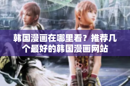 韩国漫画在哪里看？推荐几个最好的韩国漫画网站