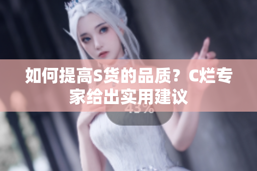 如何提高S货的品质？C烂专家给出实用建议