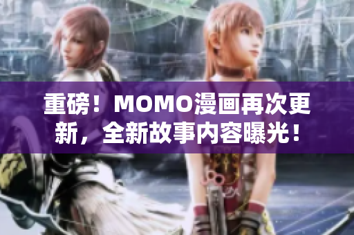 重磅！MOMO漫画再次更新，全新故事内容曝光！