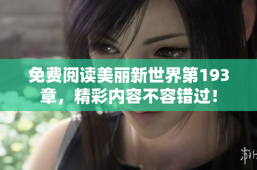 免费阅读美丽新世界第193章，精彩内容不容错过！
