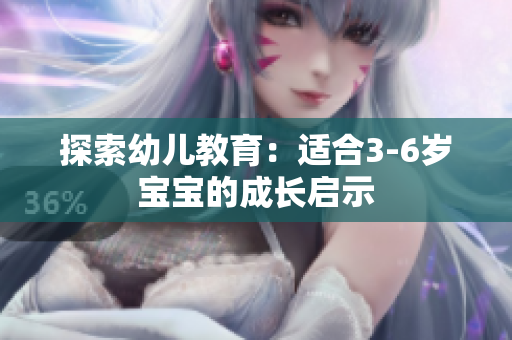 探索幼儿教育：适合3-6岁宝宝的成长启示