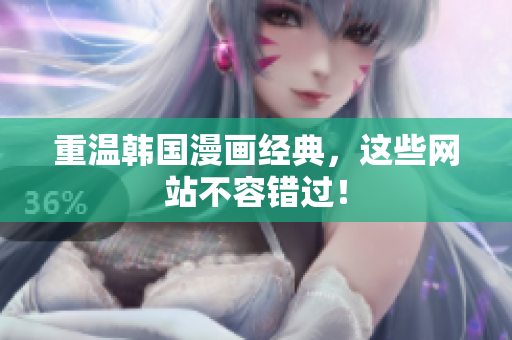 重温韩国漫画经典，这些网站不容错过！