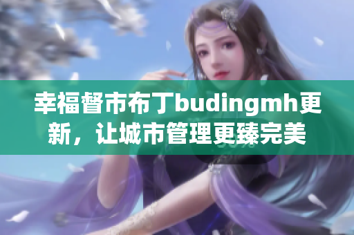 幸福督市布丁budingmh更新，让城市管理更臻完美