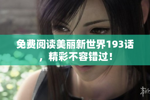 免费阅读美丽新世界193话，精彩不容错过！