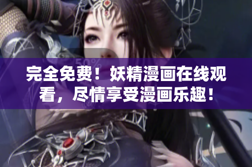 完全免费！妖精漫画在线观看，尽情享受漫画乐趣！