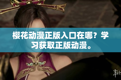 樱花动漫正版入口在哪？学习获取正版动漫。