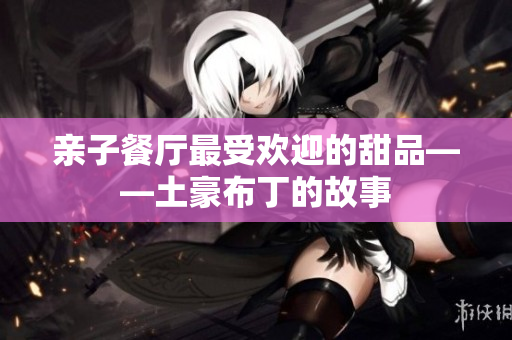 亲子餐厅最受欢迎的甜品——土豪布丁的故事
