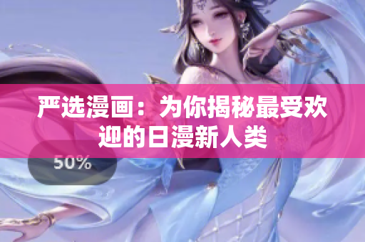 严选漫画：为你揭秘最受欢迎的日漫新人类