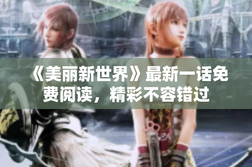 《美丽新世界》最新一话免费阅读，精彩不容错过
