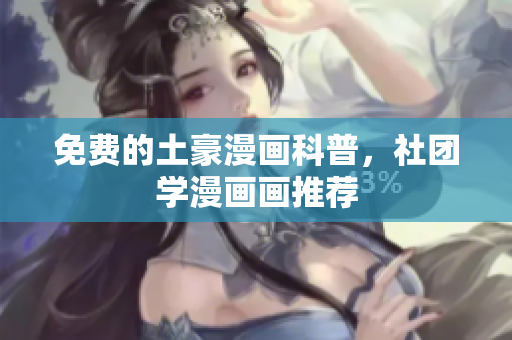 免费的土豪漫画科普，社团学漫画画推荐